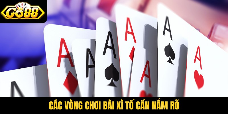 Các vòng chơi bài xì tố cần nắm rõ